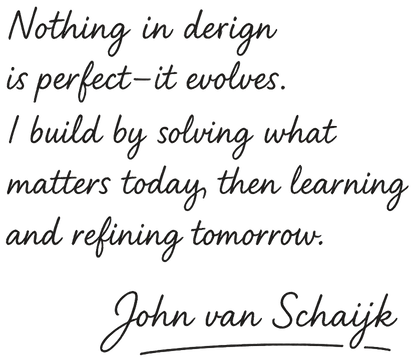 Things are never easy. Make it Work. Nothing is in design perfect, but will evolve to it in time. — John van Schaijk